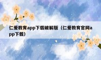 仁爱教育app下载破解版（仁爱教育官网app下载）