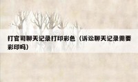 打官司聊天记录打印彩色(诉讼聊天记录需要彩印吗)