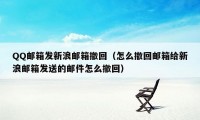 QQ邮箱发新浪邮箱撤回（怎么撤回邮箱给新浪邮箱发送的邮件怎么撤回）