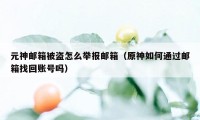 元神邮箱被盗怎么举报邮箱（原神如何通过邮箱找回账号吗）