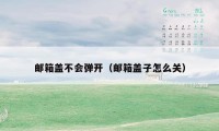 邮箱盖不会弹开(邮箱盖子怎么关)
