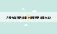 月月恢复聊天记录(楼月聊天记录恢复)