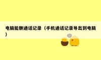 电脑能删通话记录（手机通话记录导出到电脑）