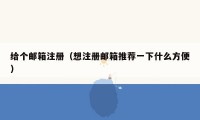 给个邮箱注册(想注册邮箱推荐一下什么方便)