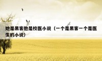 她是黑客他是校医小说(一个是黑客一个是医生的小说)