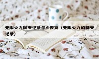 无限火力聊天记录怎么恢复(无限火力的聊天记录)