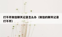 打不开微信聊天记录怎么办(微信的聊天记录打不开)