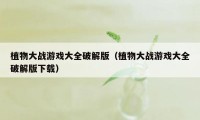 植物大战游戏大全破解版(植物大战游戏大全破解版下载)