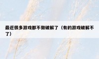 最近很多游戏都不做破解了(有的游戏破解不了)