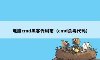 电脑cmd黑客代码雨（cmd杀毒代码）