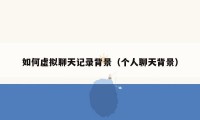 如何虚拟聊天记录背景(个人聊天背景)