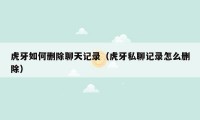 虎牙如何删除聊天记录(虎牙私聊记录怎么删除)
