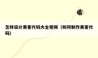 怎样设计黑客代码大全视频(如何制作黑客代码)