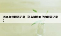 怎么自创聊天记录（怎么制作自己的聊天记录）