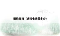 退税邮箱（退税电话是多少）