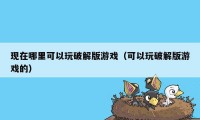 现在哪里可以玩破解版游戏（可以玩破解版游戏的）