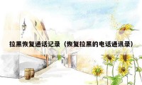 拉黑恢复通话记录(恢复拉黑的电话通讯录)