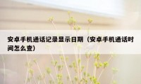 安卓手机通话记录显示日期(安卓手机通话时间怎么查)