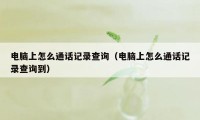 电脑上怎么通话记录查询（电脑上怎么通话记录查询到）