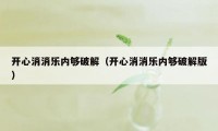 开心消消乐内够破解（开心消消乐内够破解版）