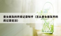 查女朋友的开房记录知乎（怎么查女朋友开的房记录犯法）