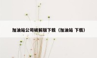 加油站公司破解版下载（加油站 下载）