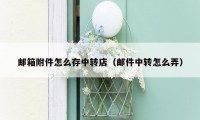 邮箱附件怎么存中转店(邮件中转怎么弄)