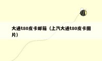 大通t80皮卡邮箱（上汽大通t80皮卡图片）