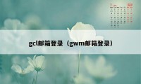 gcl邮箱登录（gwm邮箱登录）