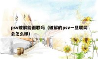 psv破解能面联吗(破解的psv一旦联网会怎么样)