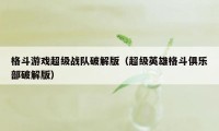 格斗游戏超级战队破解版（超级英雄格斗俱乐部破解版）