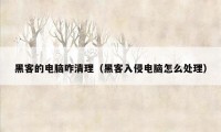 黑客的电脑咋清理(黑客入侵电脑怎么处理)