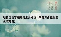 明日之后官服邮箱怎么修改(明日方舟官服怎么改邮箱)