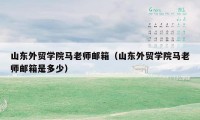 山东外贸学院马老师邮箱(山东外贸学院马老师邮箱是多少)