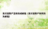 支付宝账户怎样改成邮箱（支付宝账户如何改为邮箱）