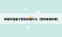 邮箱外面盖子塑料的是什么(塑料邮箱材质)