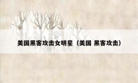 美国黑客攻击女明星(美国 黑客攻击)
