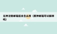 元神注销邮箱后会怎么样（原神邮箱可以解绑吗）