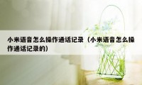 小米语音怎么操作通话记录（小米语音怎么操作通话记录的）