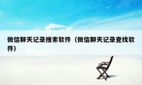 微信聊天记录搜索软件（微信聊天记录查找软件）