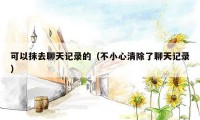 可以抹去聊天记录的(不小心清除了聊天记录)