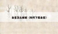 金星怎么破解（如何下载金星）