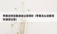 苹果怎样设置通话记录保存（苹果怎么设置保存通话记录）