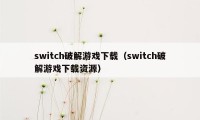 switch破解游戏下载（switch破解游戏下载资源）