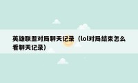 英雄联盟对局聊天记录(lol对局结束怎么看聊天记录)