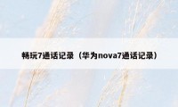 畅玩7通话记录（华为nova7通话记录）