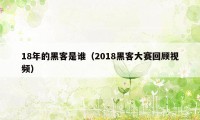 18年的黑客是谁(2018黑客大赛回顾视频)