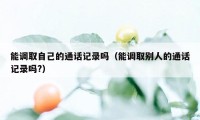 能调取自己的通话记录吗(能调取别人的通话记录吗?)