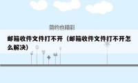 邮箱收件文件打不开(邮箱收件文件打不开怎么解决)