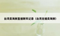 台湾卖海鲜直播聊天记录(台湾主播卖海鲜)
